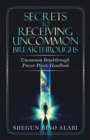 Image for Secrets to Receiving Uncommon Breakthroughs : Uncommon Breakthrough Prayer Points Handbook