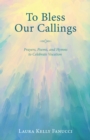 Image for To Bless Our Callings: Prayers, Poems, and Hymns to Celebrate Vocation