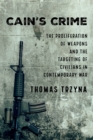 Image for Cain&#39;s Crime: The Proliferation of Weapons and the Targeting of Civilians in Contemporary War