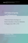 Image for Of Merchants and Missions: A Historical Study of the Impact of British Colonialism on American Methodism In Singapore from 1885 to 1910