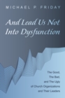 Image for And Lead Us Not Into Dysfunction: The Good, the Bad, and the Ugly of Church Organizations and Their Leaders