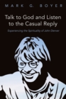 Image for Talk to God and Listen to the Casual Reply: Experiencing the Spirituality of John Denver