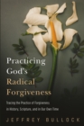 Image for Practicing God&#39;s Radical Forgiveness: Tracing the Practice of Forgiveness in History, Scripture, and in Our Own Time