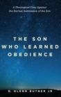 Image for The Son Who Learned Obedience : A Theological Case Against the Eternal Submission of the Son