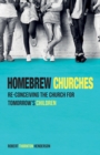 Image for Homebrew Churches: Re-conceiving the Church for Tomorrow&#39;s Children