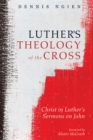Image for Luther&#39;s Theology of the Cross: Christ in Luther&#39;s Sermons On John