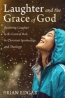 Image for Laughter and the Grace of God: Restoring Laughter to its Central Role in Christian Spirituality and Theology