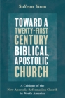 Image for Toward a Twenty-First Century Biblical, Apostolic Church: A Critique of the New Apostolic Reformation Church in North America