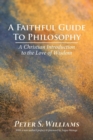 Image for A Faithful Guide to Philosophy : A Christian Introduction to the Love of Wisdom