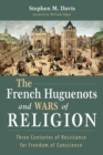 Image for French Huguenots and Wars of Religion: Three Centuries of Resistance for Freedom of Conscience