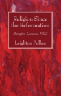 Image for Religion Since the Reformation: Bampton Lectures, 1922