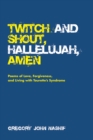Image for Twitch and Shout, Hallelujah, Amen: Poems of Love, Forgiveness, and Living with Tourette&#39;s Syndrome
