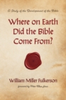 Image for Where on Earth Did the Bible Come From?: A Study of the Development of the Bible