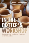 Image for In the Potter&#39;s Workshop: Experiencing the Divine Presence in Everyday Life