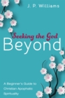 Image for Seeking the God Beyond: A Beginner&#39;s Guide to Christian Apophatic Spirituality