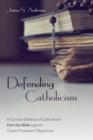 Image for Defending Catholicism: A Concise Defense of Catholicism from the Bible against Classic Protestant Objections