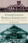 Image for Understanding Korean Christianity: Grassroot Perspectives on Causes, Culture, and Responses