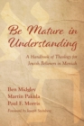 Image for Be Mature in Understanding : A Handbook of Theology for Jewish Believers in Messiah