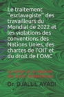 Image for Le traitement &#39;&#39;esclavagiste&#39;&#39; des travailleurs du Mondial de 2022 et les violations des conventions des Nations Unies, des chartes de l&#39;OIT et du droit de l&#39;OMC : La Kafala ou la negation des droits 