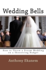 Image for Wedding Bells : How to Throw a Dream Wedding on a Shoestring Budget