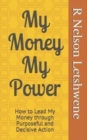 Image for My Money My Power : How to Lead My Money through Purposeful and Decisive Action