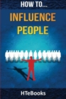 Image for How To Influence People : 25 Great Ways To Improve Your Communication And Negotiating Skills