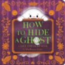 Image for How to Hide a Ghost : A Lift-the-Flap Book