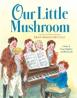 Image for Our Little Mushroom : A Story of Franz Schubert and His Friends