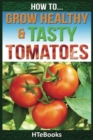 Image for How To Grow Healthy &amp; Tasty Tomatoes : Quick Start Guide