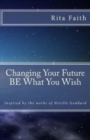 Image for Changing Your Future BE What You Wish : Inspired by the works of Neville Goddard
