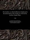 Image for The Teacher : Or, Moral Influences Employed in the Instruction of the Young, Etc.: Revised by the Rev. Charles Mayo