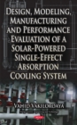 Image for Design, Modeling, Manufacturing &amp; Performance Evaluation of a Solar-Powered Single-Effect Absorption Cooling System