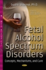 Image for Fetal Alcohol Spectrum Disorders : Concepts, Mechanisms &amp; Cure