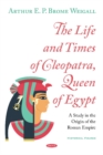 Image for The Life and Times of Cleopatra, Queen of Egypt : A Study in the Origin of the Roman Empire