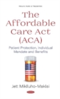 Image for The Affordable Care Act (ACA) : Patient Protection, Individual Mandate and Benefits