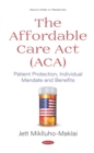 Image for The Affordable Care Act (ACA): Patient Protection, Individual Mandate and Benefits: Patient Protection, Individual Mandate and Benefits