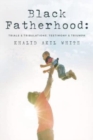 Image for Black Fatherhood : Trials &amp; Tribulations, Testimony &amp; Triumph