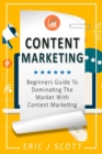 Image for Content Marketing : Beginners Guide To Dominating The Market With Content Marketing
