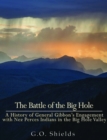 Image for Battle of the Big Hole: A History of General Gibbon&#39;s Engagement with Nez Perces Indians in the Big Hole Valley, Montana, August 9th, 1877