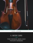 Image for Violin and Old Violin Makers: Being a Historical and Biographical Account of the Violin With Facsimiles of Labels of the Old Makers