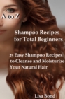 Image for to Z Shampoo Recipes for Total Beginners25 Easy Shampoo Recipes to Cleanse and Moisturize Your Natural Hair
