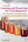 Image for to Z Canning and Preserving for Total Beginners The Essential Canning Recipes and Canning Supplies Guide