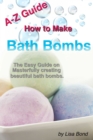 Image for A-Z Guide How to Make Bath Bombs: Easy Guide on Masterfully creating beautiful bath bombs.