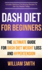 Image for Dash Diet For Beginners: The Ultimate Guide For Dash Diet Weight Loss And Hypertension: Includes Delicious Fat Burning Recipes To Get You Started Today