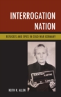 Image for Interrogation nation: refugees and spies in Cold War Germany
