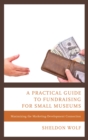 Image for A practical guide to fundraising for small museums: maximizing the marketing-development connection