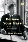 Image for Believe Your Ears : Life of a Lyric Composer