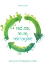 Image for Reduce, reuse, reimagine  : sorting out the recycling system