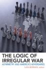 Image for The logic of irregular war: asymmetry and America&#39;s adversaries