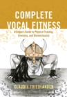 Image for Complete vocal fitness: a singer&#39;s guide to physical training, anatomy, and biomechanics